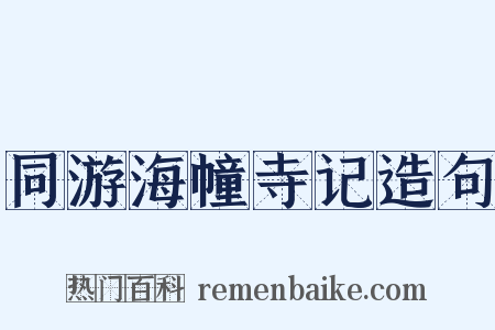 同游海幢寺记造句是什么意思的图片